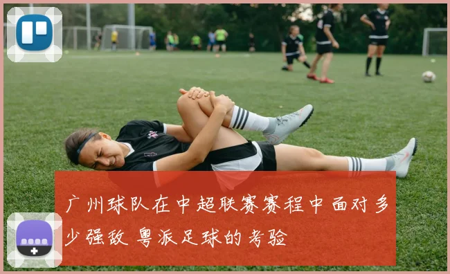 广州球队在中超联赛赛程中面对多少强敌 粤派足球的考验