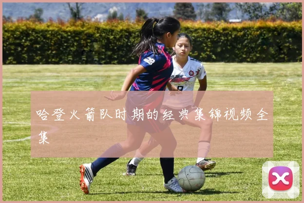 哈登火箭队时期的经典集锦视频全集