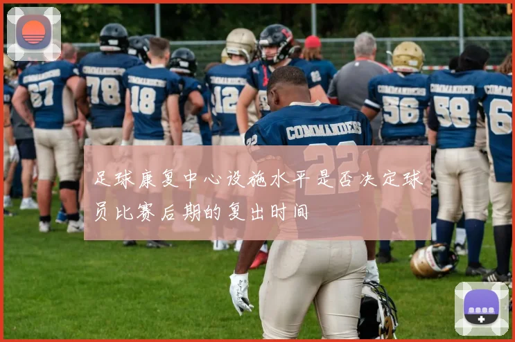 足球康复中心设施水平是否决定球员比赛后期的复出时间