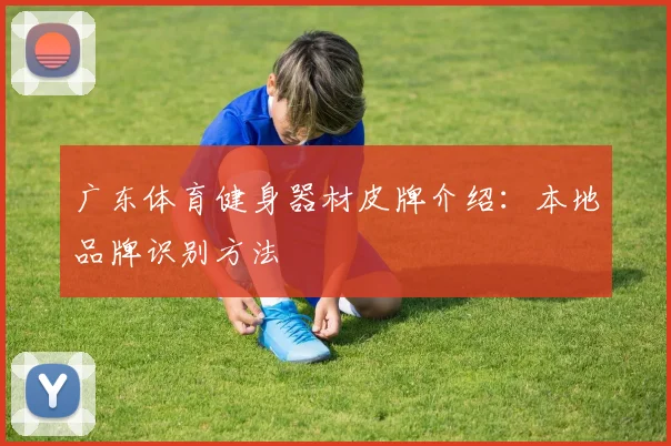 广东体育健身器材皮牌介绍：本地品牌识别方法