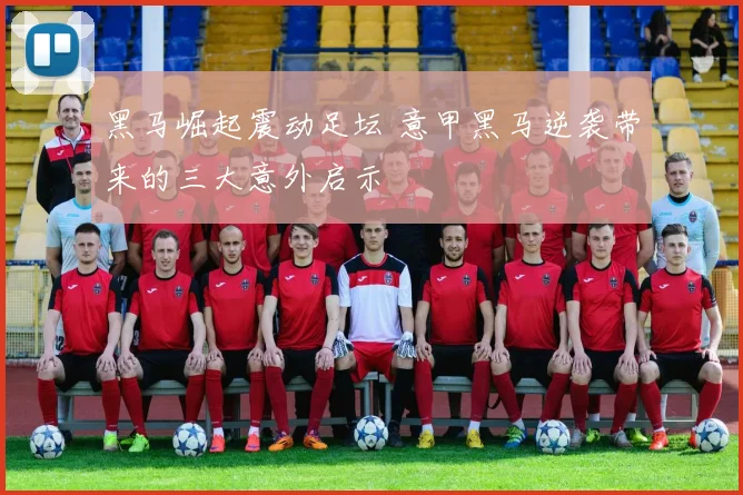 黑马崛起震动足坛 意甲黑马逆袭带来的三大意外启示