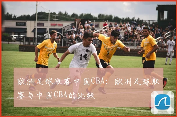 欧洲足球联赛中国CBA:欧洲足球联赛与中国CBA的比较